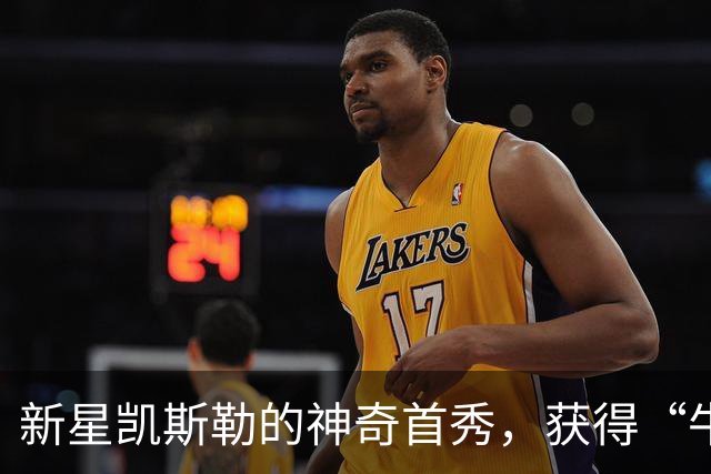 新星凯斯勒的神奇首秀，获得“牛奶张伯伦”新称号！
